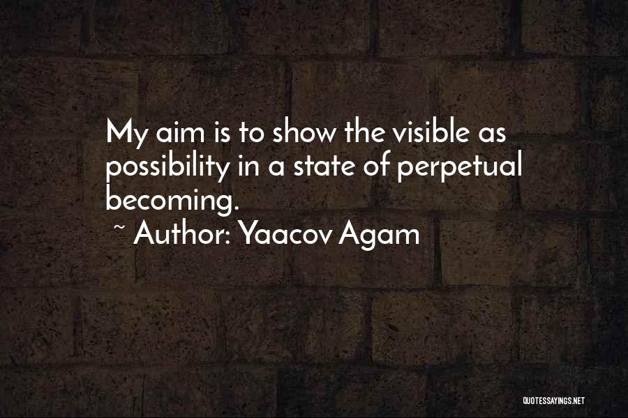 Yaacov Agam Quotes: My Aim Is To Show The Visible As Possibility In A State Of Perpetual Becoming.