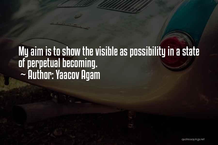 Yaacov Agam Quotes: My Aim Is To Show The Visible As Possibility In A State Of Perpetual Becoming.