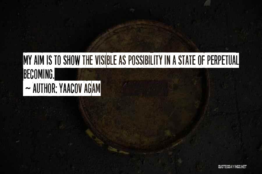 Yaacov Agam Quotes: My Aim Is To Show The Visible As Possibility In A State Of Perpetual Becoming.