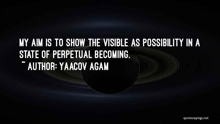 Yaacov Agam Quotes: My Aim Is To Show The Visible As Possibility In A State Of Perpetual Becoming.