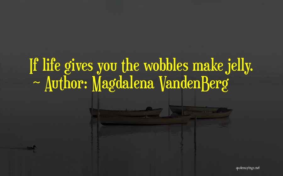 Magdalena VandenBerg Quotes: If Life Gives You The Wobbles Make Jelly.