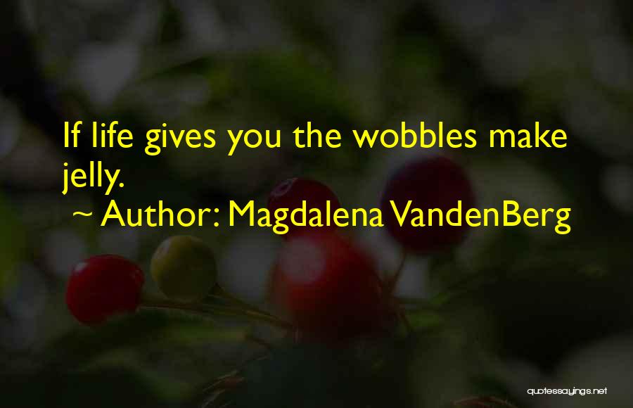 Magdalena VandenBerg Quotes: If Life Gives You The Wobbles Make Jelly.
