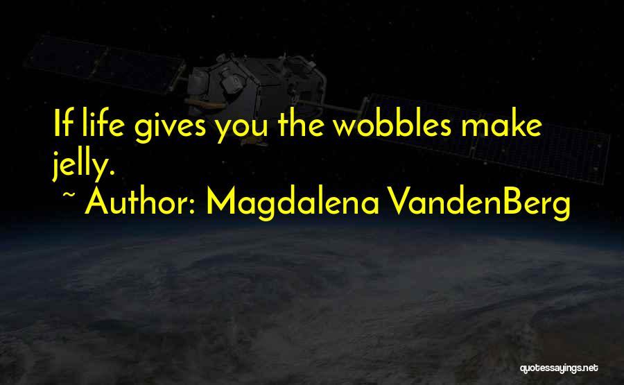 Magdalena VandenBerg Quotes: If Life Gives You The Wobbles Make Jelly.
