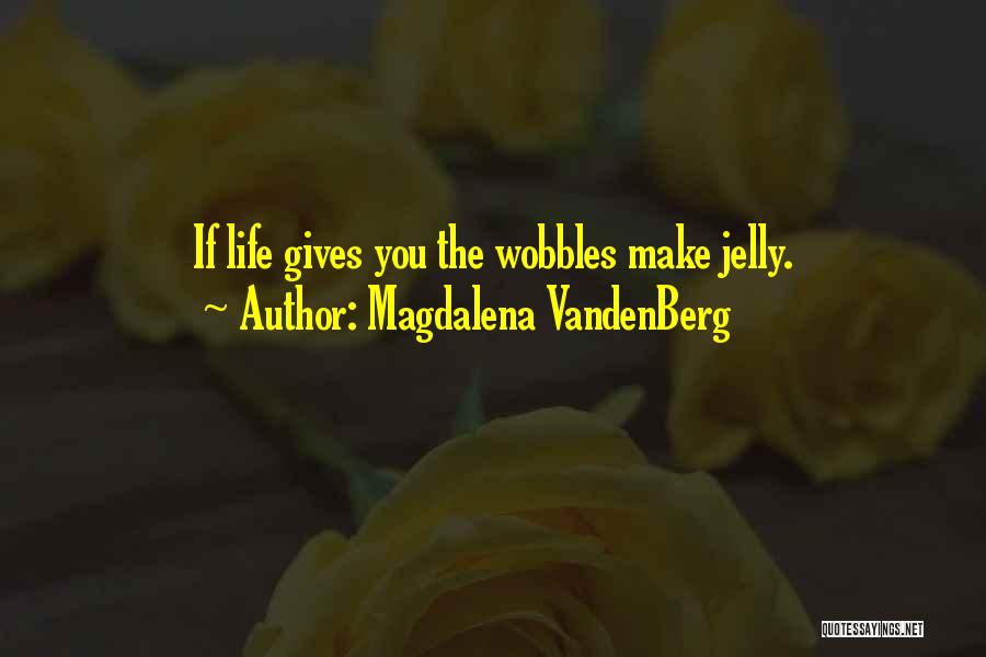 Magdalena VandenBerg Quotes: If Life Gives You The Wobbles Make Jelly.