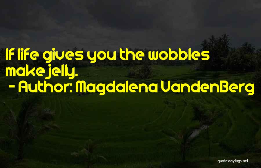 Magdalena VandenBerg Quotes: If Life Gives You The Wobbles Make Jelly.