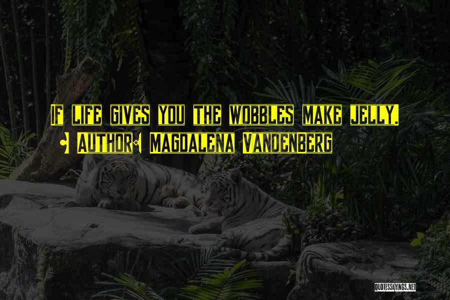 Magdalena VandenBerg Quotes: If Life Gives You The Wobbles Make Jelly.