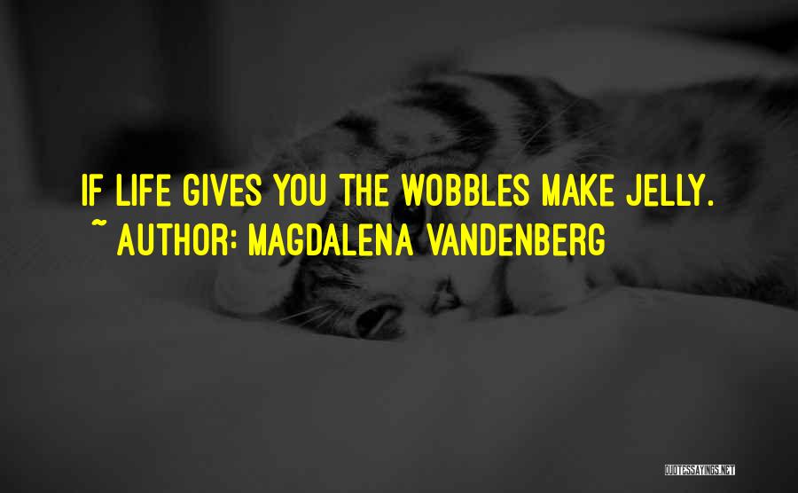 Magdalena VandenBerg Quotes: If Life Gives You The Wobbles Make Jelly.