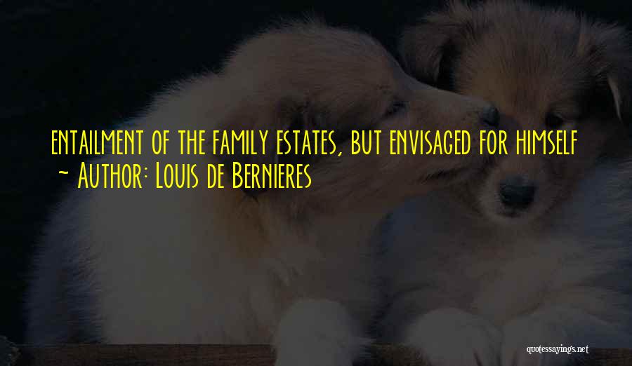 Louis De Bernieres Quotes: Entailment Of The Family Estates, But Envisaged For Himself