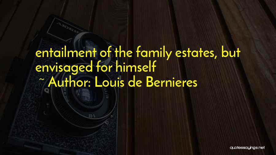 Louis De Bernieres Quotes: Entailment Of The Family Estates, But Envisaged For Himself