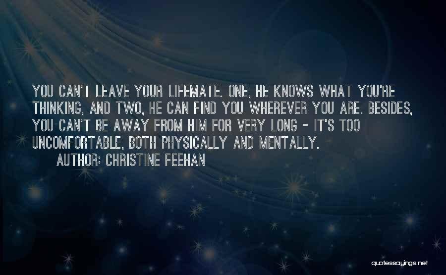 Christine Feehan Quotes: You Can't Leave Your Lifemate. One, He Knows What You're Thinking, And Two, He Can Find You Wherever You Are.