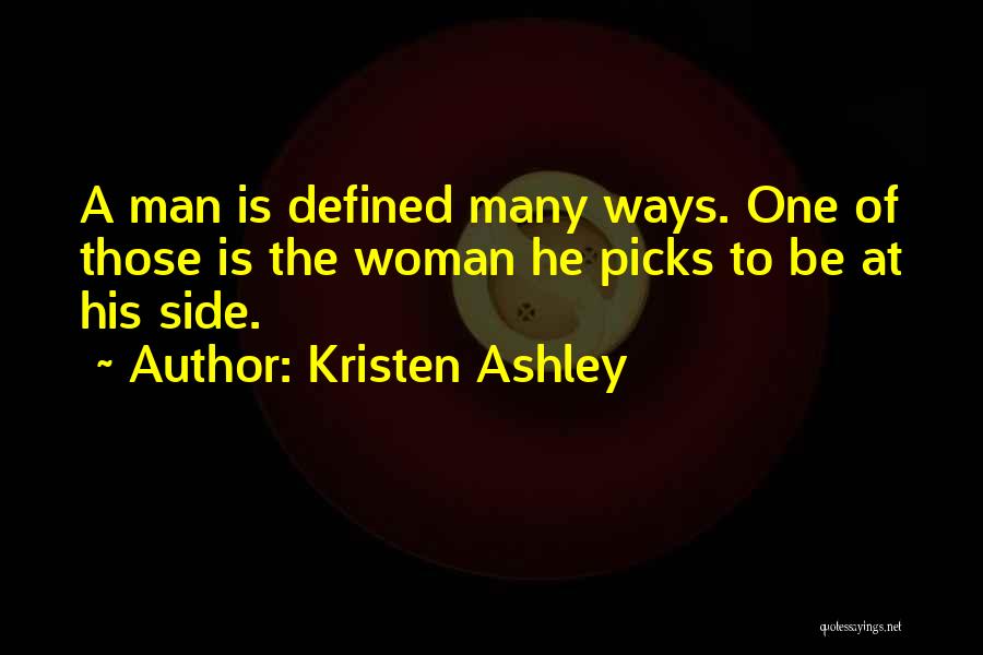 Kristen Ashley Quotes: A Man Is Defined Many Ways. One Of Those Is The Woman He Picks To Be At His Side.
