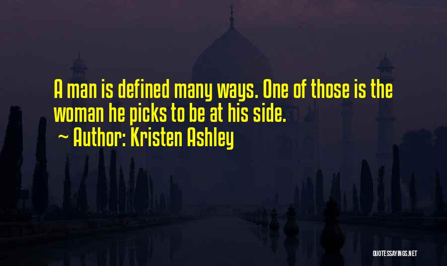 Kristen Ashley Quotes: A Man Is Defined Many Ways. One Of Those Is The Woman He Picks To Be At His Side.
