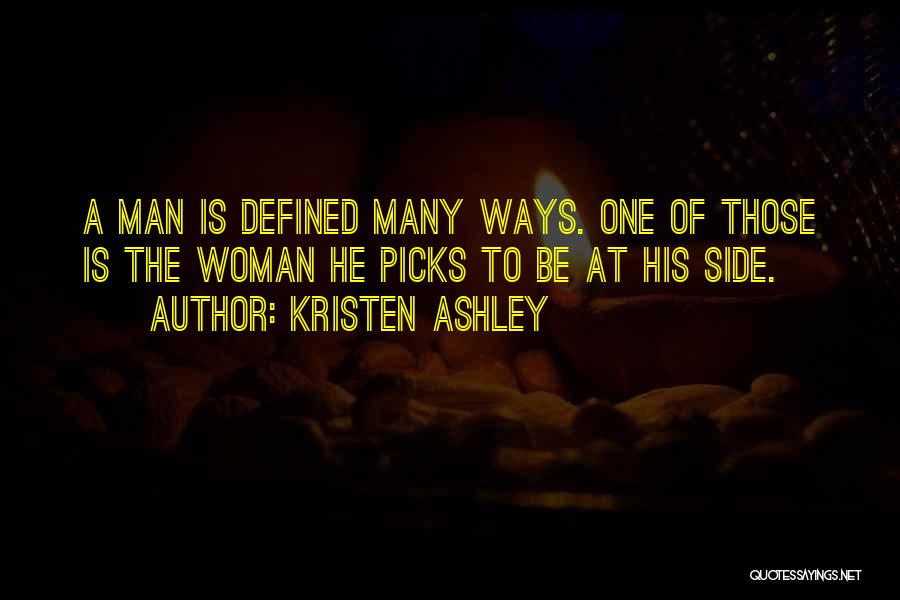 Kristen Ashley Quotes: A Man Is Defined Many Ways. One Of Those Is The Woman He Picks To Be At His Side.