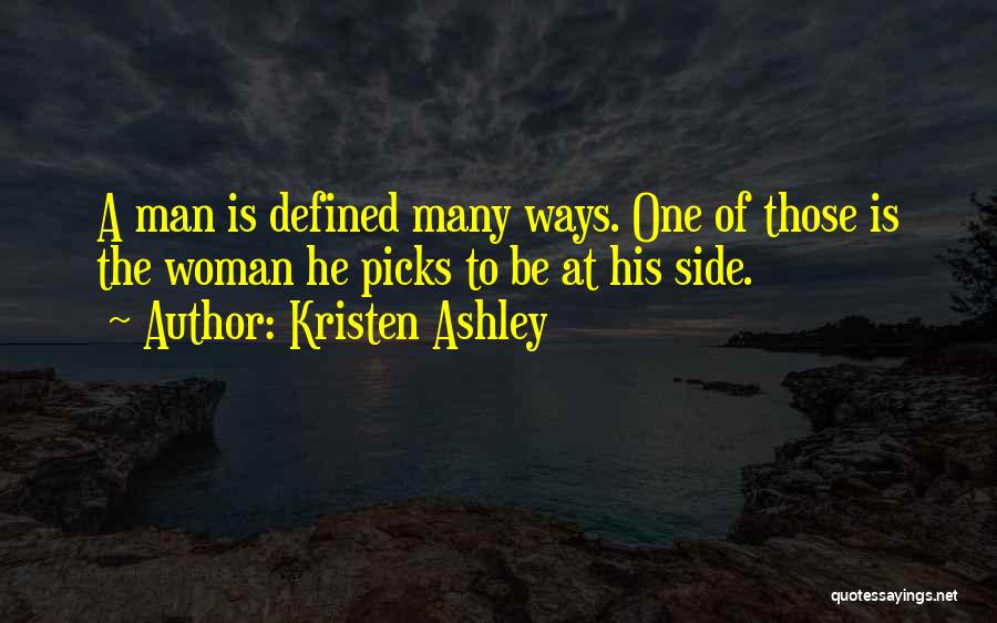 Kristen Ashley Quotes: A Man Is Defined Many Ways. One Of Those Is The Woman He Picks To Be At His Side.