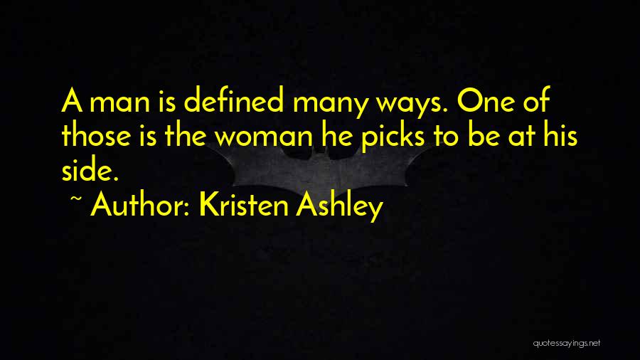 Kristen Ashley Quotes: A Man Is Defined Many Ways. One Of Those Is The Woman He Picks To Be At His Side.