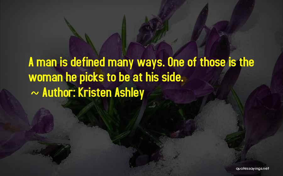 Kristen Ashley Quotes: A Man Is Defined Many Ways. One Of Those Is The Woman He Picks To Be At His Side.