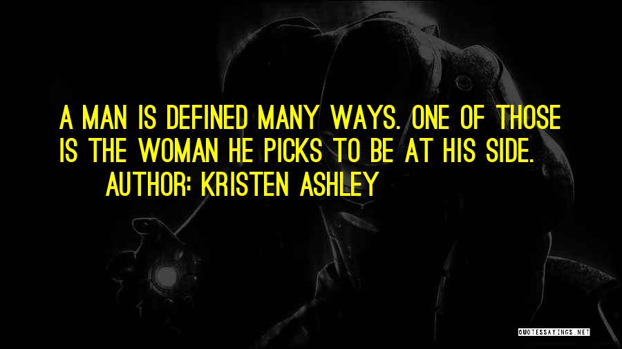 Kristen Ashley Quotes: A Man Is Defined Many Ways. One Of Those Is The Woman He Picks To Be At His Side.