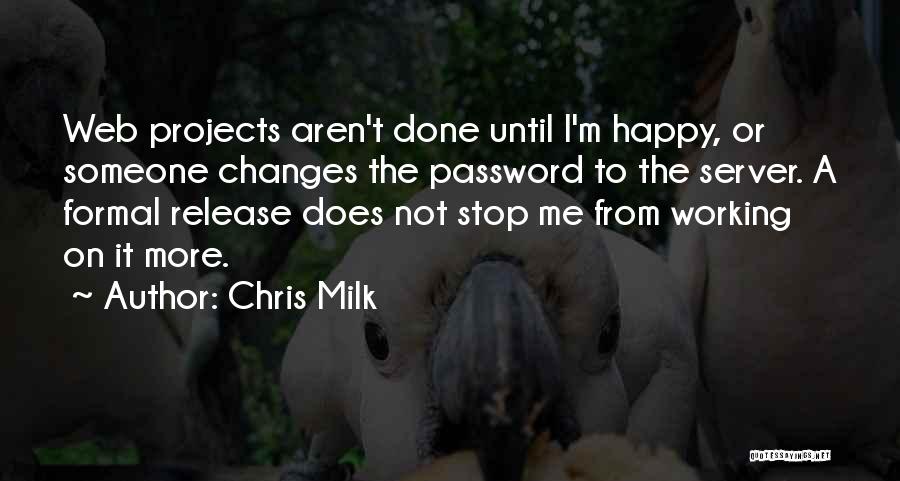 Chris Milk Quotes: Web Projects Aren't Done Until I'm Happy, Or Someone Changes The Password To The Server. A Formal Release Does Not