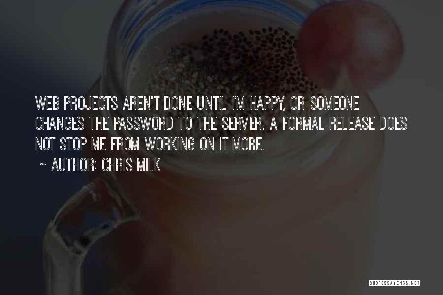 Chris Milk Quotes: Web Projects Aren't Done Until I'm Happy, Or Someone Changes The Password To The Server. A Formal Release Does Not