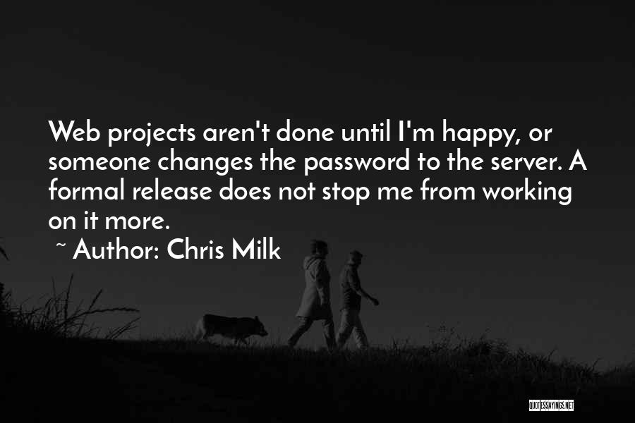 Chris Milk Quotes: Web Projects Aren't Done Until I'm Happy, Or Someone Changes The Password To The Server. A Formal Release Does Not