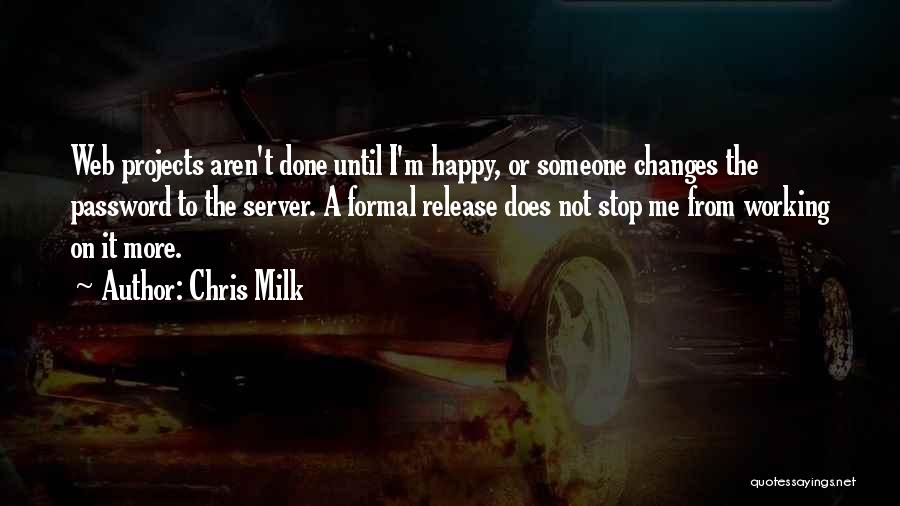 Chris Milk Quotes: Web Projects Aren't Done Until I'm Happy, Or Someone Changes The Password To The Server. A Formal Release Does Not