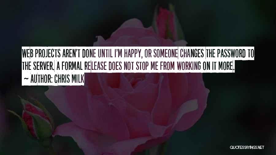 Chris Milk Quotes: Web Projects Aren't Done Until I'm Happy, Or Someone Changes The Password To The Server. A Formal Release Does Not