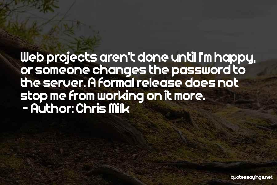 Chris Milk Quotes: Web Projects Aren't Done Until I'm Happy, Or Someone Changes The Password To The Server. A Formal Release Does Not