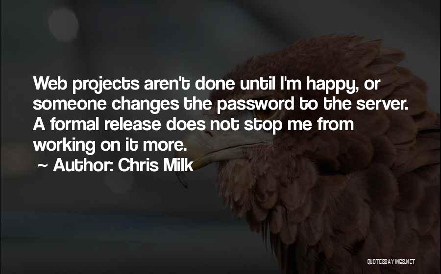 Chris Milk Quotes: Web Projects Aren't Done Until I'm Happy, Or Someone Changes The Password To The Server. A Formal Release Does Not