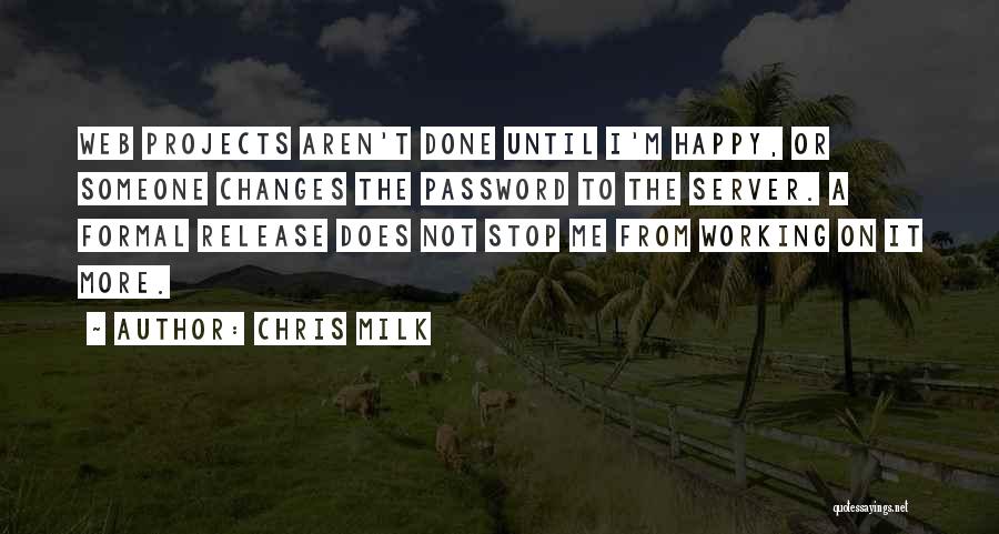 Chris Milk Quotes: Web Projects Aren't Done Until I'm Happy, Or Someone Changes The Password To The Server. A Formal Release Does Not