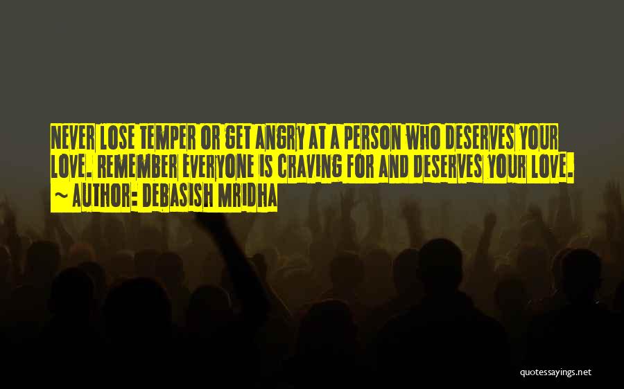 Debasish Mridha Quotes: Never Lose Temper Or Get Angry At A Person Who Deserves Your Love. Remember Everyone Is Craving For And Deserves