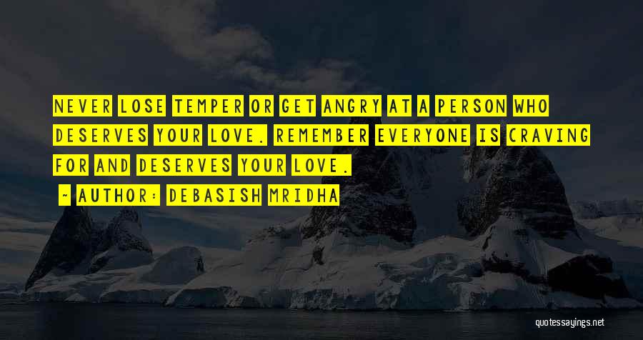 Debasish Mridha Quotes: Never Lose Temper Or Get Angry At A Person Who Deserves Your Love. Remember Everyone Is Craving For And Deserves