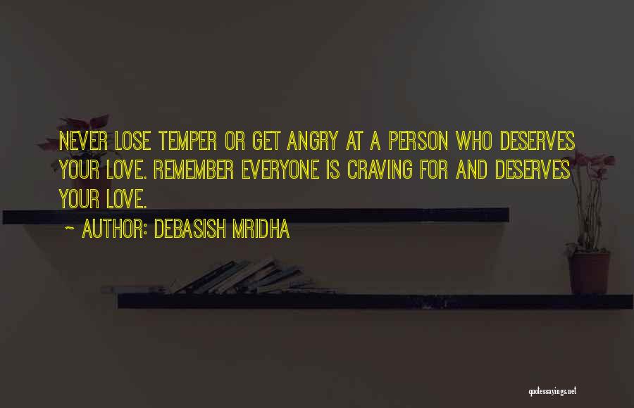 Debasish Mridha Quotes: Never Lose Temper Or Get Angry At A Person Who Deserves Your Love. Remember Everyone Is Craving For And Deserves