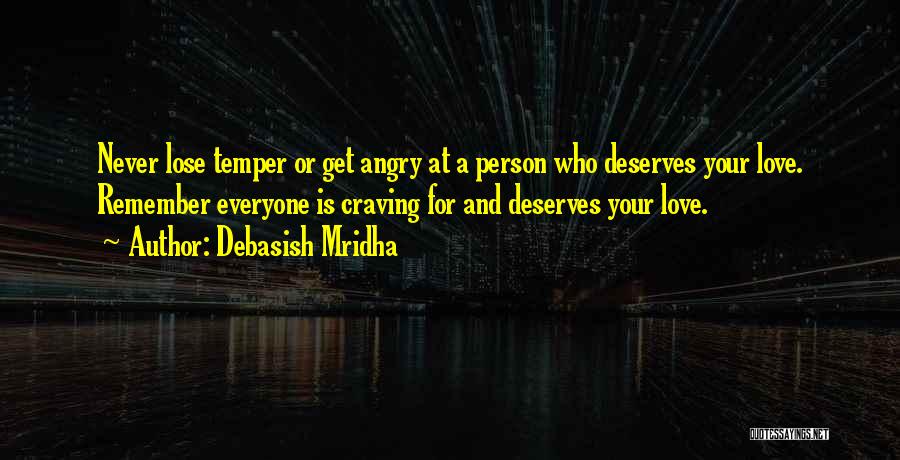 Debasish Mridha Quotes: Never Lose Temper Or Get Angry At A Person Who Deserves Your Love. Remember Everyone Is Craving For And Deserves