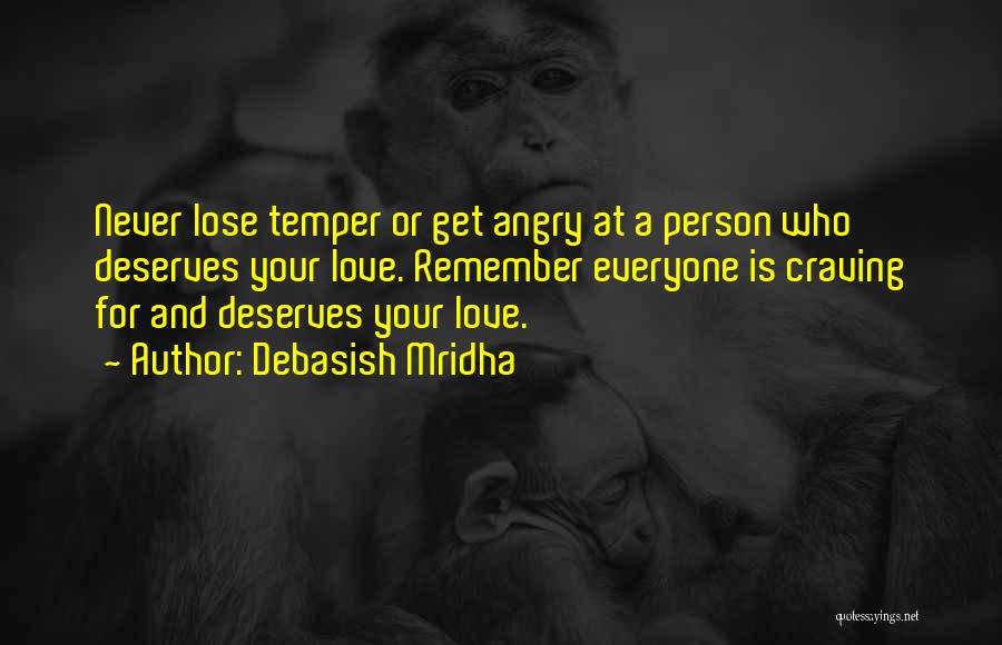 Debasish Mridha Quotes: Never Lose Temper Or Get Angry At A Person Who Deserves Your Love. Remember Everyone Is Craving For And Deserves