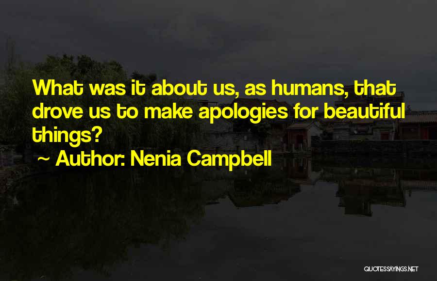 Nenia Campbell Quotes: What Was It About Us, As Humans, That Drove Us To Make Apologies For Beautiful Things?