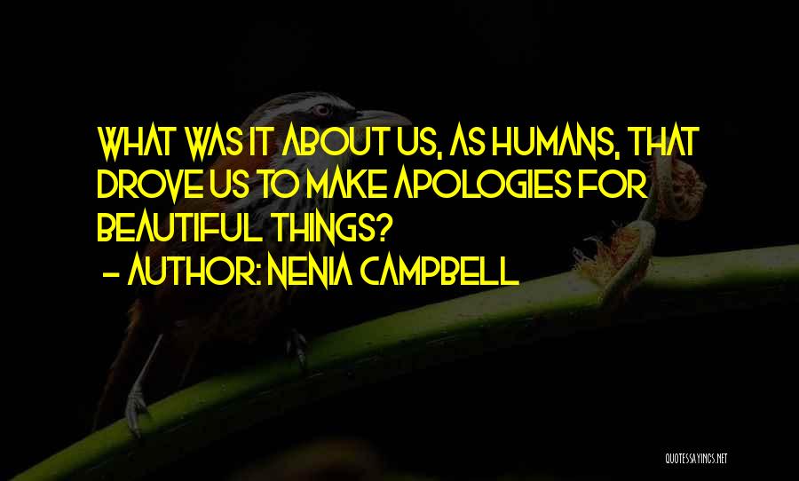 Nenia Campbell Quotes: What Was It About Us, As Humans, That Drove Us To Make Apologies For Beautiful Things?