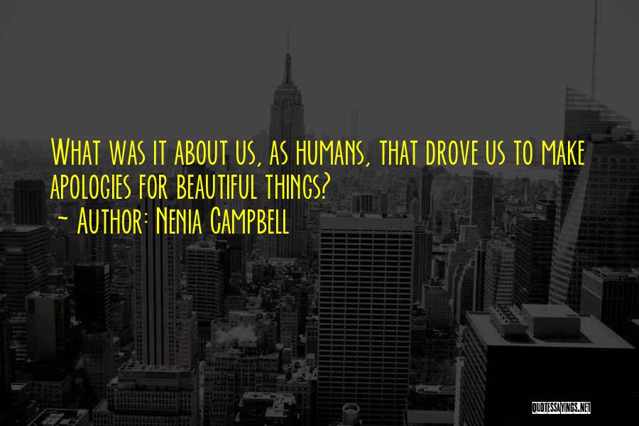 Nenia Campbell Quotes: What Was It About Us, As Humans, That Drove Us To Make Apologies For Beautiful Things?