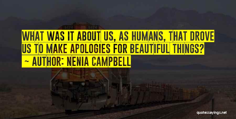 Nenia Campbell Quotes: What Was It About Us, As Humans, That Drove Us To Make Apologies For Beautiful Things?