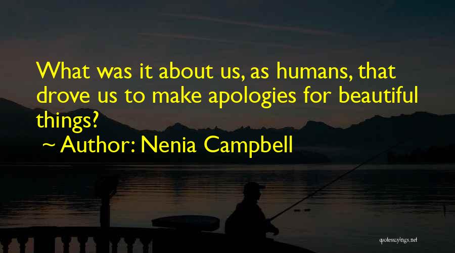 Nenia Campbell Quotes: What Was It About Us, As Humans, That Drove Us To Make Apologies For Beautiful Things?