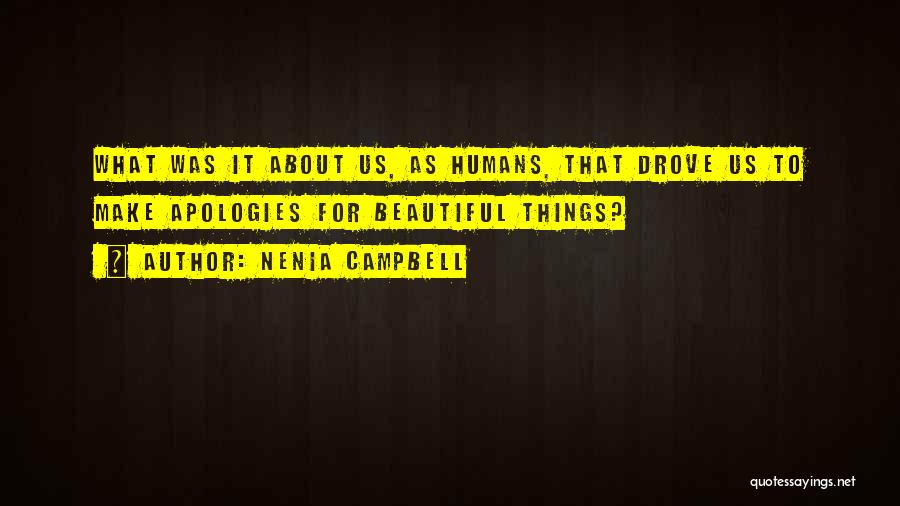 Nenia Campbell Quotes: What Was It About Us, As Humans, That Drove Us To Make Apologies For Beautiful Things?