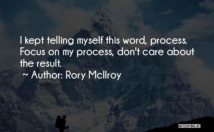 Rory McIlroy Quotes: I Kept Telling Myself This Word, Process. Focus On My Process, Don't Care About The Result.