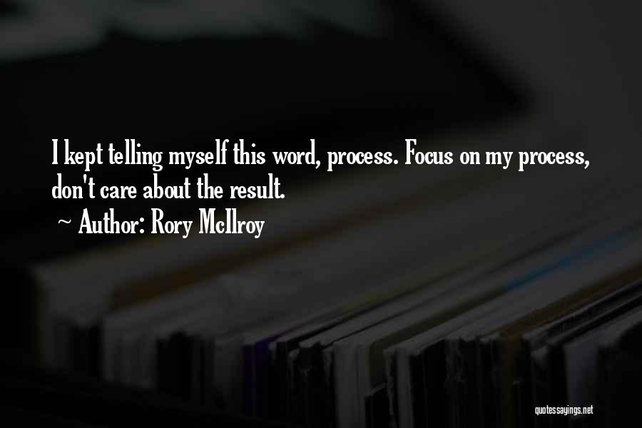 Rory McIlroy Quotes: I Kept Telling Myself This Word, Process. Focus On My Process, Don't Care About The Result.