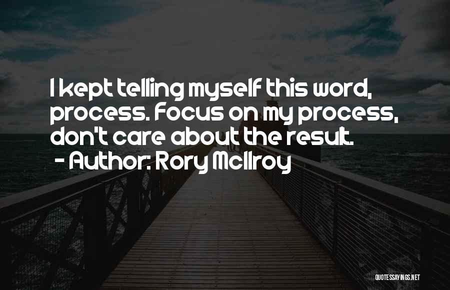 Rory McIlroy Quotes: I Kept Telling Myself This Word, Process. Focus On My Process, Don't Care About The Result.