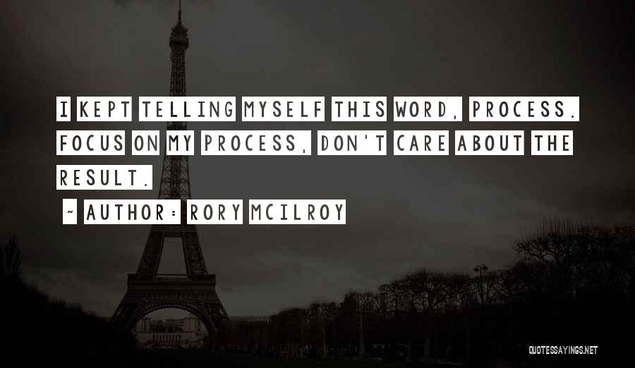 Rory McIlroy Quotes: I Kept Telling Myself This Word, Process. Focus On My Process, Don't Care About The Result.