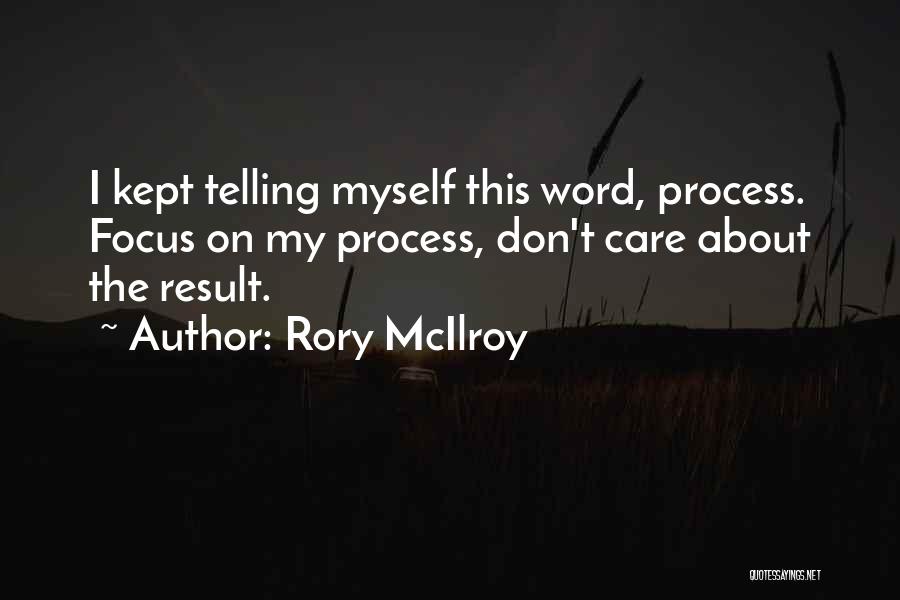 Rory McIlroy Quotes: I Kept Telling Myself This Word, Process. Focus On My Process, Don't Care About The Result.