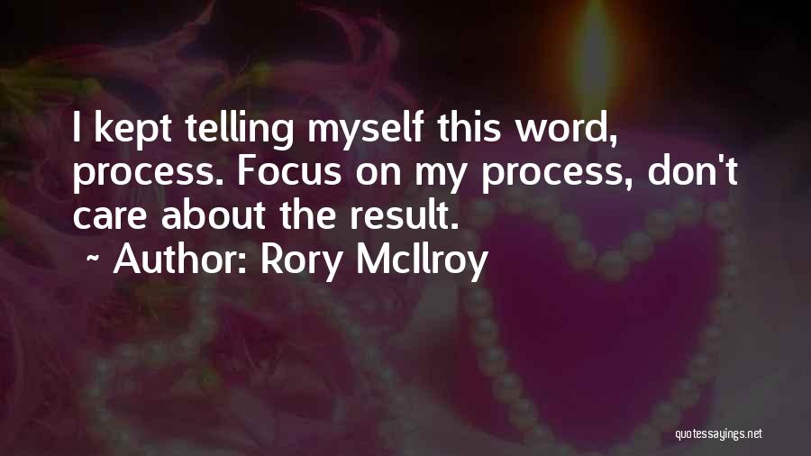 Rory McIlroy Quotes: I Kept Telling Myself This Word, Process. Focus On My Process, Don't Care About The Result.