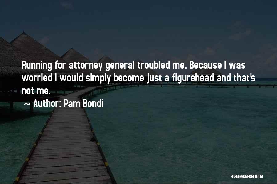 Pam Bondi Quotes: Running For Attorney General Troubled Me. Because I Was Worried I Would Simply Become Just A Figurehead And That's Not