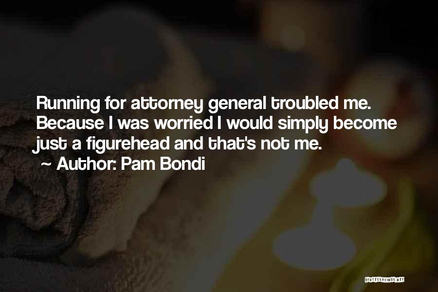 Pam Bondi Quotes: Running For Attorney General Troubled Me. Because I Was Worried I Would Simply Become Just A Figurehead And That's Not