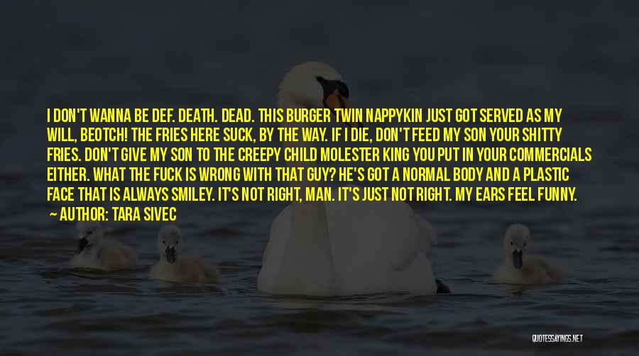 Tara Sivec Quotes: I Don't Wanna Be Def. Death. Dead. This Burger Twin Nappykin Just Got Served As My Will, Beotch! The Fries