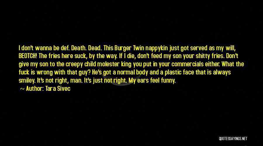 Tara Sivec Quotes: I Don't Wanna Be Def. Death. Dead. This Burger Twin Nappykin Just Got Served As My Will, Beotch! The Fries